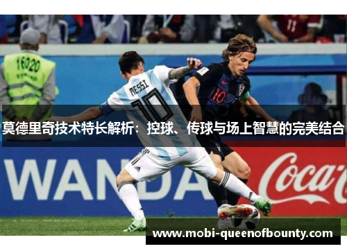 莫德里奇技术特长解析:控球、传球与场上智慧的完美结合 莫德里奇技术特长解析:控球、传球与场上智慧的完美结合