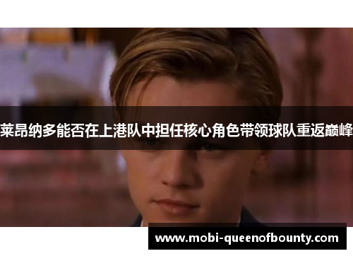 莱昂纳多能否在上港队中担任核心角色带领球队重返巅峰