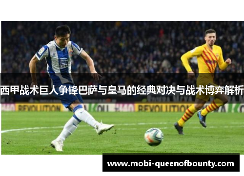 西甲战术巨人争锋巴萨与皇马的经典对决与战术博弈解析