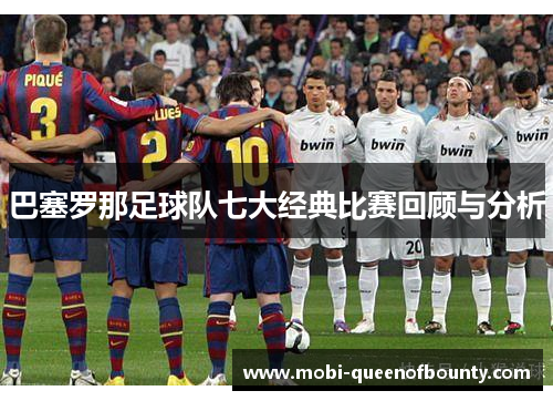 巴塞罗那足球队七大经典比赛回顾与分析
