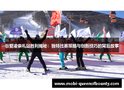 谷爱凌崇礼站胜利揭秘：独特比赛策略与创新技巧的背后故事