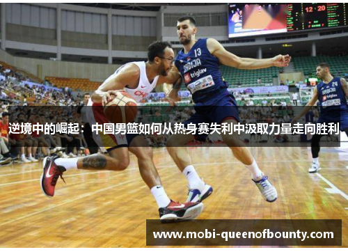 逆境中的崛起：中国男篮如何从热身赛失利中汲取力量走向胜利