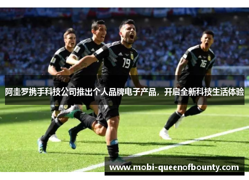 阿圭罗携手科技公司推出个人品牌电子产品，开启全新科技生活体验