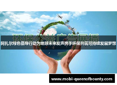 阿扎尔绿色倡导行动为地球未来发声携手环保共筑可持续发展梦想
