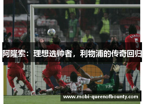 阿隆索：理想选帅者，利物浦的传奇回归
