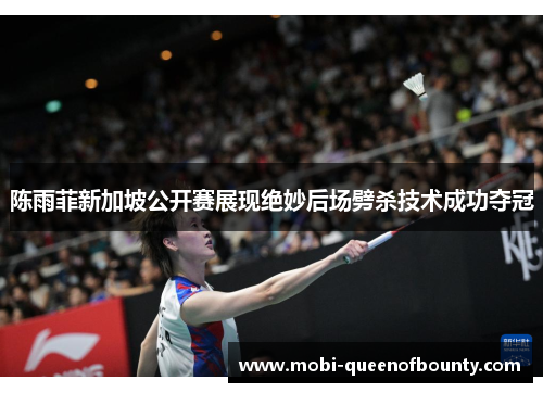 陈雨菲新加坡公开赛展现绝妙后场劈杀技术成功夺冠
