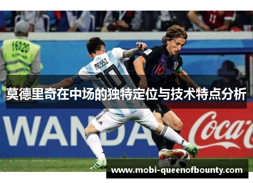 莫德里奇在中场的独特定位与技术特点分析