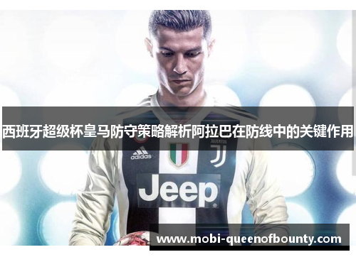 西班牙超级杯皇马防守策略解析阿拉巴在防线中的关键作用