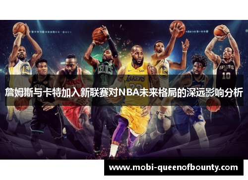詹姆斯与卡特加入新联赛对NBA未来格局的深远影响分析