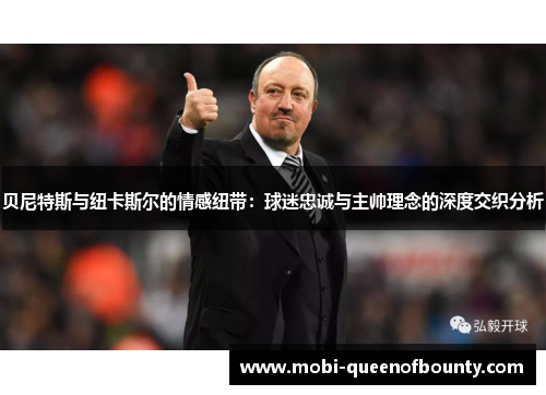 贝尼特斯与纽卡斯尔的情感纽带:球迷忠诚与主帅理念的深度交织分析 贝尼特斯与纽卡斯尔的情感纽带:球迷忠诚与主帅理念的深度交织分析