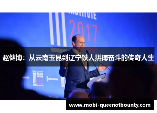 赵健博:从云南玉昆到辽宁铁人拼搏奋斗的传奇人生 赵健博:从云南玉昆到辽宁铁人拼搏奋斗的传奇人生