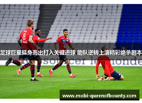 足球巨星挺身而出打入关键进球 助队逆转上演精彩绝杀剧本