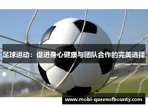 足球运动:促进身心健康与团队合作的完美选择 足球运动:促进身心健康与团队合作的完美选择
