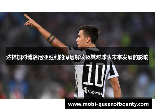 达林加对博洛尼亚胜利的深层解读及其对球队未来发展的影响 达林加对博洛尼亚胜利的深层解读及其对球队未来发展的影响