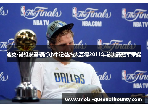 迪克·诺维茨基领衔小牛逆袭热火赢得2011年总决赛冠军荣耀