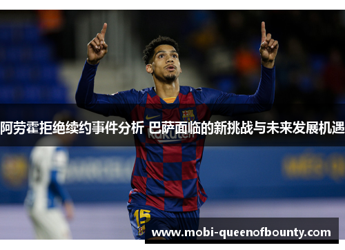 阿劳霍拒绝续约事件分析 巴萨面临的新挑战与未来发展机遇 阿劳霍拒绝续约事件分析 巴萨面临的新挑战与未来发展机遇