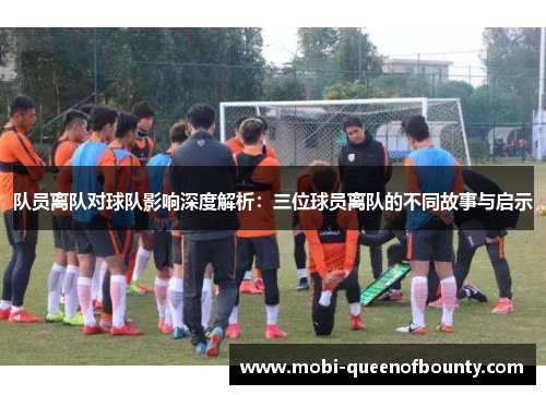 队员离队对球队影响深度解析:三位球员离队的不同故事与启示 队员离队对球队影响深度解析:三位球员离队的不同故事与启示