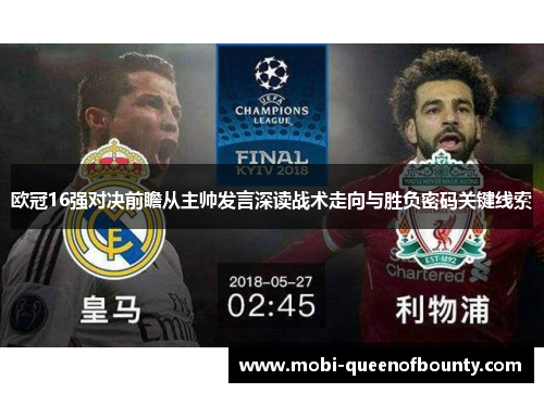 欧冠16强对决前瞻从主帅发言深读战术走向与胜负密码关键线索
