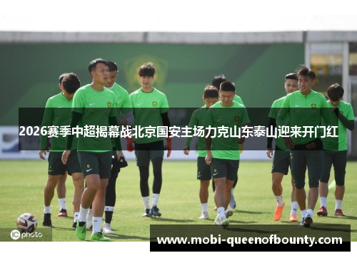 2026赛季中超揭幕战北京国安主场力克山东泰山迎来开门红