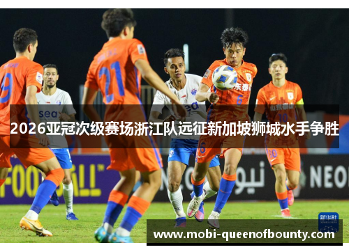 2026亚冠次级赛场浙江队远征新加坡狮城水手争胜