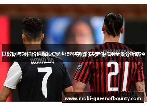 以数据与领袖价值解读C罗世俱杯夺冠的决定性作用全景分析路径