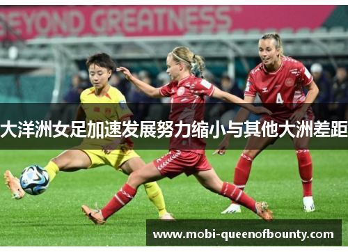 大洋洲女足加速发展努力缩小与其他大洲差距