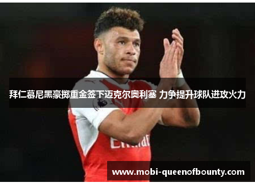 拜仁慕尼黑豪掷重金签下迈克尔奥利塞 力争提升球队进攻火力