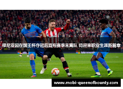 穆尼亚因在国王杯夺冠后宣布赛季末离队 将迎来职业生涯新篇章