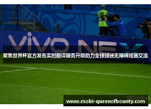 聚焦世界杯官方发布实时翻译服务升级助力全球球迷无障碍观赛交流