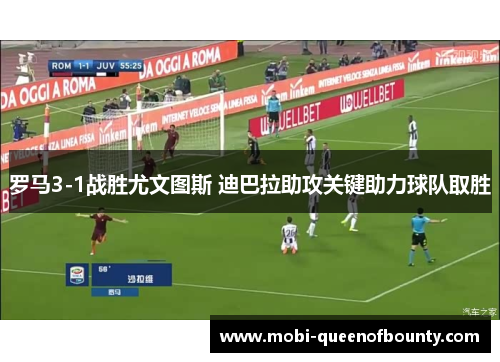 罗马3-1战胜尤文图斯 迪巴拉助攻关键助力球队取胜