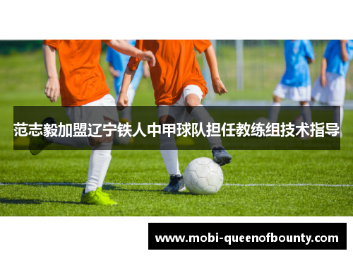 范志毅加盟辽宁铁人中甲球队担任教练组技术指导