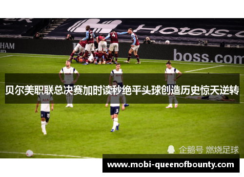 贝尔美职联总决赛加时读秒绝平头球创造历史惊天逆转