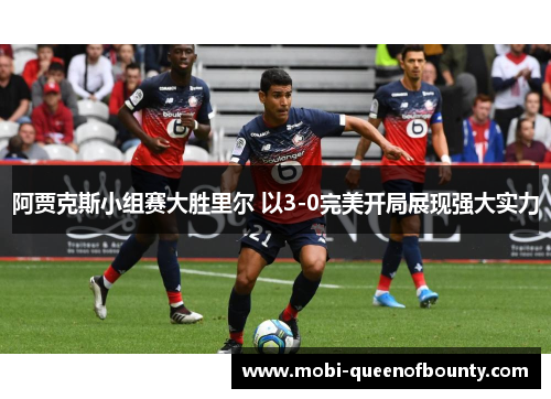 阿贾克斯小组赛大胜里尔 以3-0完美开局展现强大实力