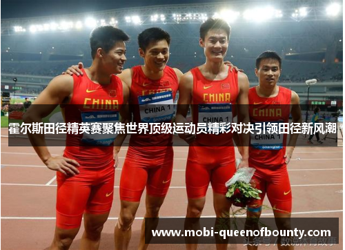 霍尔斯田径精英赛聚焦世界顶级运动员精彩对决引领田径新风潮
