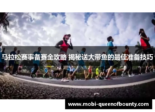 马拉松赛事备赛全攻略 揭秘送大带鱼的最佳准备技巧