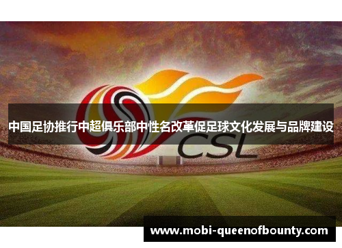 中国足协推行中超俱乐部中性名改革促足球文化发展与品牌建设