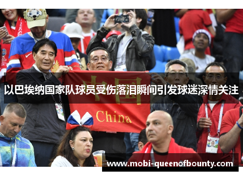 以巴埃纳国家队球员受伤落泪瞬间引发球迷深情关注
