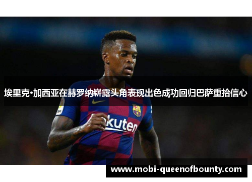 埃里克·加西亚在赫罗纳崭露头角表现出色成功回归巴萨重拾信心